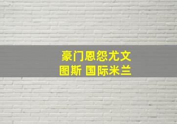 豪门恩怨尤文图斯 国际米兰